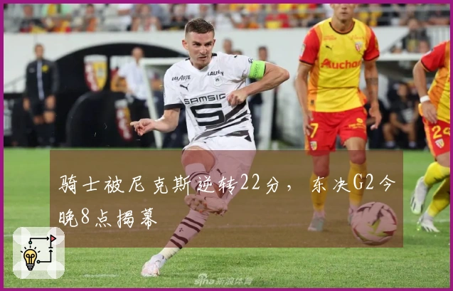 骑士被尼克斯逆转22分，东决G2今晚8点揭幕